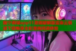 国宁商城app51漫画破解版蓝奏云极速下载畅享全彩漫画阅读体验