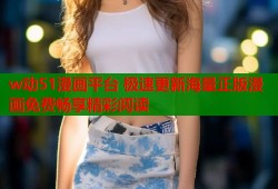 w动51漫画平台 极速更新海量正版漫画免费畅享精彩阅读