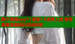 国宁商城app51漫画1.6全新上线 畅享海量漫画精彩阅读体验