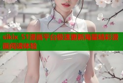 sikix 51漫画平台极速更新海量精彩漫画阅读体验