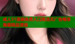 成人51漫画免费入口高清无广告畅享海量精品漫画