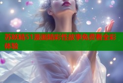 苏妖精51漫画精彩性故事免费看全彩体验
