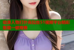 动漫人物打扑克拉丝51视频平台精彩集锦一键观看