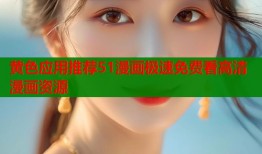 黄色应用推荐51漫画极速免费看高清漫画资源
