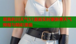 恩施利川天气51漫画实时更新看天气预报与精彩漫画