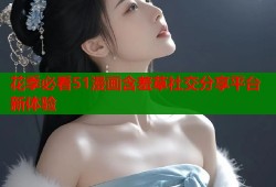 花季必看51漫画含羞草社交分享平台新体验
