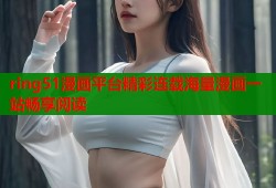 ring51漫画平台精彩连载海量漫画一站畅享阅读