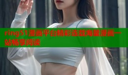 ring51漫画平台精彩连载海量漫画一站畅享阅读
