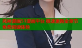 死神漫画51漫画平台 极速更新全章节免费阅读体验