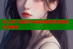 坏上司51漫画平台精彩剧情实时更新点击畅享