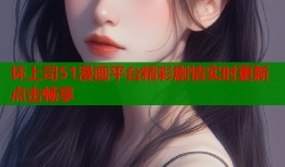 坏上司51漫画平台精彩剧情实时更新点击畅享