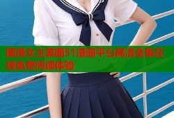 国漫女主美图51漫画平台高清全集在线免费阅读体验