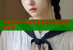 黄桃图库51漫画高清全集在线阅读精彩不停