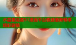水晶猎龙者51漫画平台极速更新畅享精彩剧情