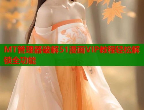 MT管理器破解51漫画VIP教程轻松解锁全功能