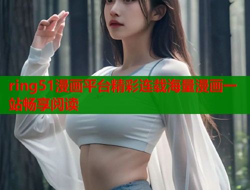 ring51漫画平台精彩连载海量漫画一站畅享阅读