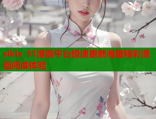sikix 51漫画平台极速更新海量精彩漫画阅读体验