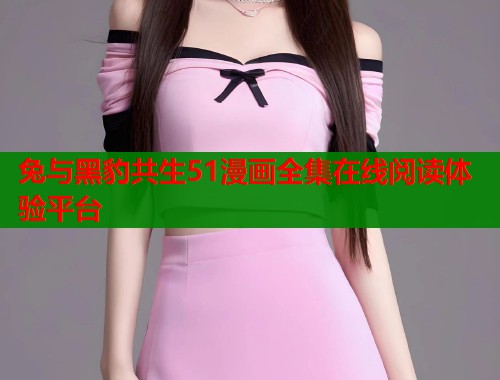 兔与黑豹共生51漫画全集在线阅读体验平台