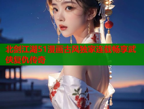 北剑江湖51漫画古风独家连载畅享武侠复仇传奇