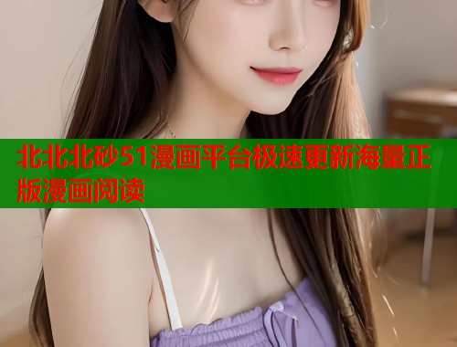 北北北砂51漫画平台极速更新海量正版漫画阅读