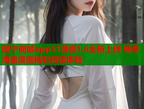 国宁商城app51漫画1.6全新上线 畅享海量漫画精彩阅读体验