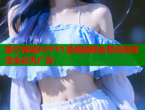 国宁商城APP51漫画破解免费阅读高清全彩无广告