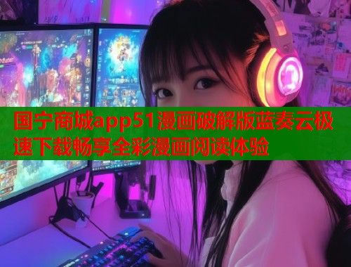 国宁商城app51漫画破解版蓝奏云极速下载畅享全彩漫画阅读体验