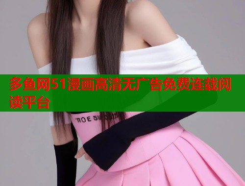 多鱼网51漫画高清无广告免费连载阅读平台