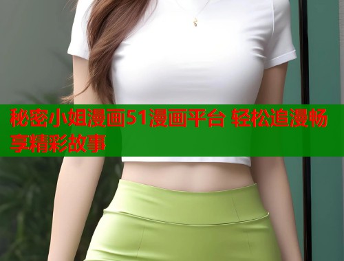 秘密小姐漫画51漫画平台 轻松追漫畅享精彩故事