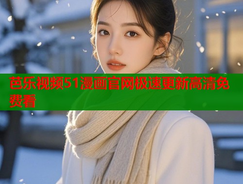 芭乐视频51漫画官网极速更新高清免费看