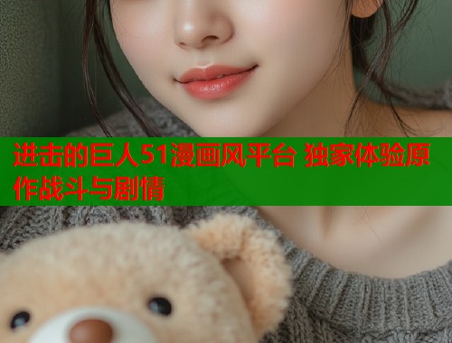 进击的巨人51漫画风平台 独家体验原作战斗与剧情