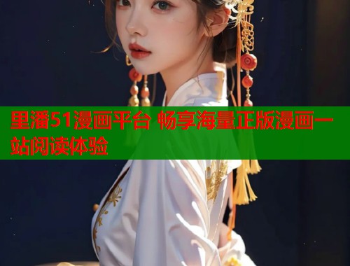 里潘51漫画平台 畅享海量正版漫画一站阅读体验 里潘51漫画平台 畅享海量正版漫画一站阅读体验