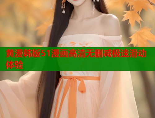 黄漫韩版51漫画高清无删减极速滑动体验