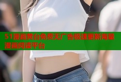 51漫画黄台免费无广告极速更新海量漫画阅读平台