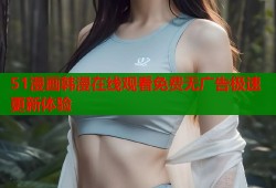51漫画韩漫在线观看免费无广告极速更新体验