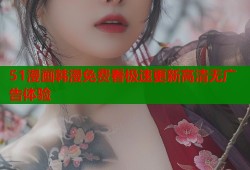 51漫画韩漫免费看极速更新高清无广告体验