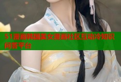 51漫画韩国美女漫画社区互动冷知识问答平台