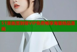 51漫画签到领VIP免费畅享海量精品漫画
