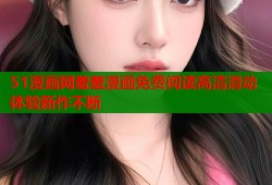 51漫画网羞羞漫画免费阅读高清滑动体验新作不断