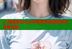 51漫画黄台app苹果高清离线缓存免费看漫画