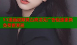 51漫画视频黄台高清无广告极速更新免费看漫画