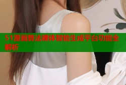 51漫画算法裸体智能生成平台功能全解析