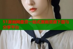 51漫画网盘资一站式漫画资源下载与分享平台