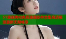 51漫画类似免费漫画软件合集高清极速更新无限畅享