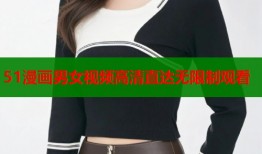 51漫画男女视频高清直达无限制观看