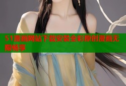 51漫画网站下载安装全彩原创漫画无限畅享