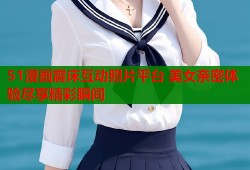 51漫画震床互动照片平台 美女亲密体验尽享精彩瞬间