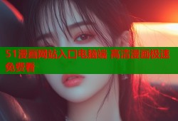 51漫画网站入口电脑端 高清漫画极速免费看