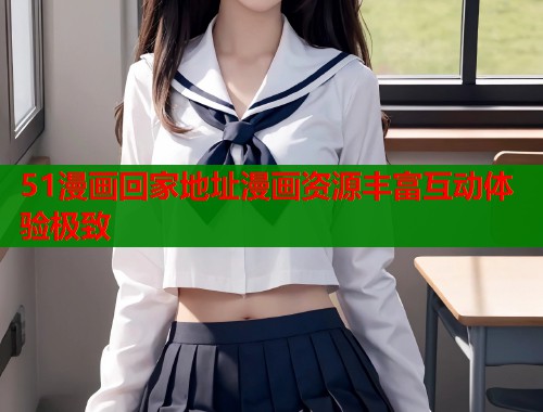 51漫画回家地址漫画资源丰富互动体验极致
