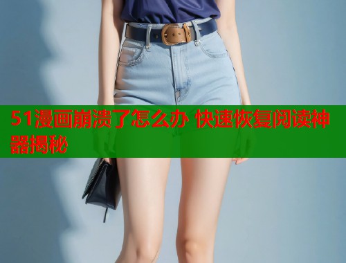 51漫画崩溃了怎么办 快速恢复阅读神器揭秘